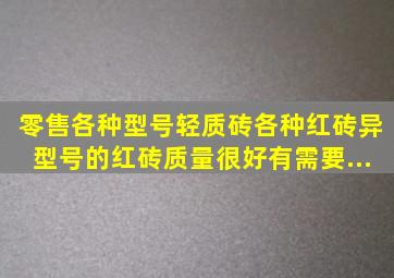 零售,各种型号轻质砖,各种红砖,异型号的红砖,质量很好,,有需要...