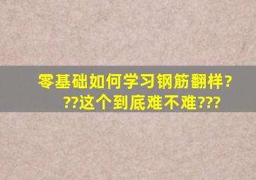 零基础如何学习钢筋翻样???这个到底难不难???