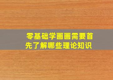 零基础学画画需要首先了解哪些理论知识 