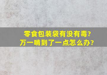 零食包装袋有没有毒?万一啃到了一点怎么办?