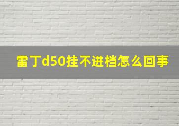 雷丁d50挂不进档怎么回事