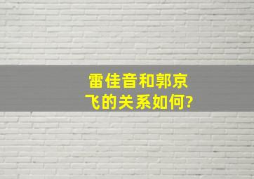 雷佳音和郭京飞的关系如何?