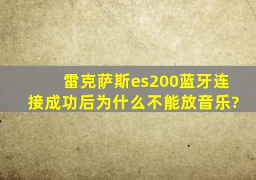 雷克萨斯es200蓝牙连接成功后为什么不能放音乐?