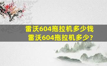 雷沃604拖拉机多少钱雷沃604拖拉机多少?