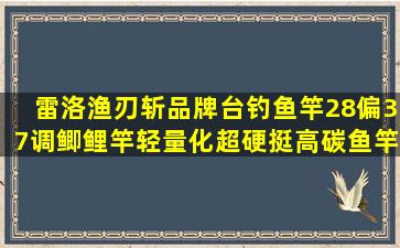 雷洛渔刃斩品牌台钓鱼竿28偏37调鲫鲤竿轻量化超硬挺高碳鱼竿 