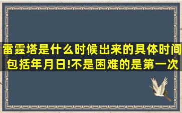 雷霆塔是什么时候出来的(具体时间,)包括年月日!不是困难的,是第一次...