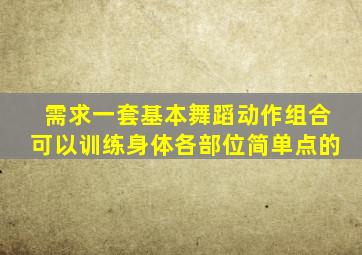 需求一套基本舞蹈动作组合可以训练身体各部位简单点的