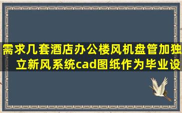 需求几套酒店,办公楼风机盘管加独立新风系统cad图纸,作为毕业设计的...