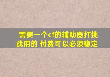 需要一个cf的辅助器,打挑战用的 付费可以,必须稳定