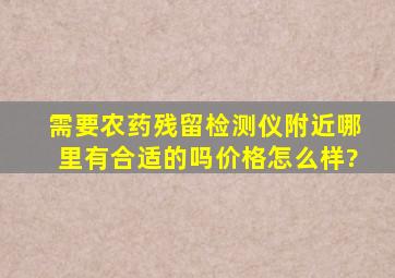 需要农药残留检测仪,附近哪里有合适的吗,价格怎么样?