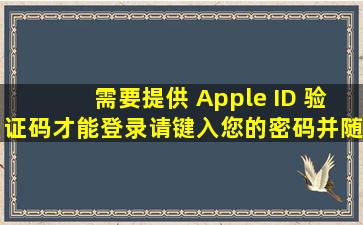 需要提供 Apple ID 验证码才能登录。请键入您的密码,并随后键入显示...