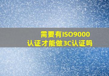 需要有ISO9000认证才能做3C认证吗(