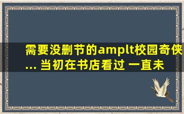 需要没删节的<校园奇侠》... 当初在书店看过 一直未能忘怀