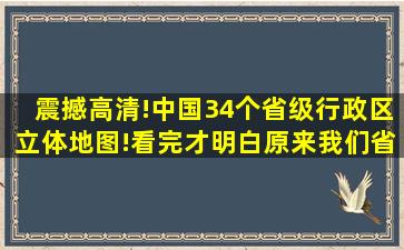 震撼高清!中国34个省级行政区立体地图!看完才明白,原来我们省是长...