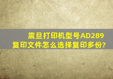 震旦打印机,型号AD289复印文件怎么选择复印多份?