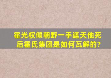 霍光权倾朝野一手遮天,他死后,霍氏集团是如何瓦解的?