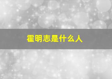 霍明志是什么人