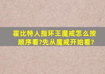 霍比特人,指环王,魔戒怎么按顺序看?先从魔戒开始看?