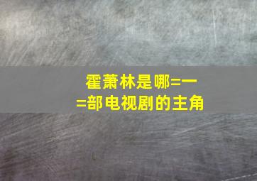 霍萧林是哪=一=部电视剧的主角