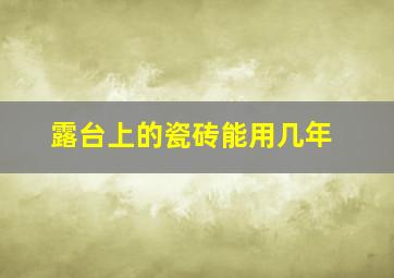 露台上的瓷砖能用几年