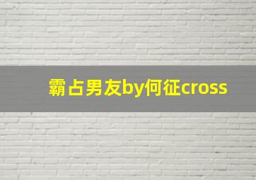 霸占男友by何征cross