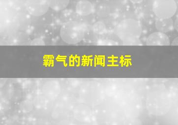 霸气的新闻主标