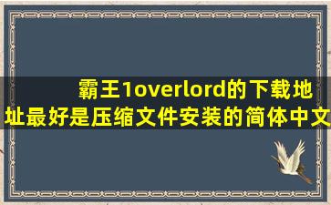 霸王1(overlord)的下载地址,最好是压缩文件(安装的)、简体中文,别是bt...