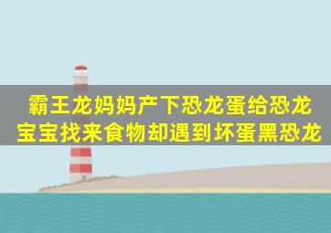 霸王龙妈妈产下恐龙蛋,给恐龙宝宝找来食物,却遇到坏蛋黑恐龙