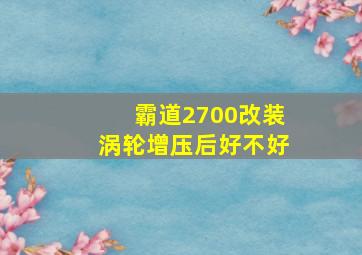 霸道2700改装涡轮增压后好不好