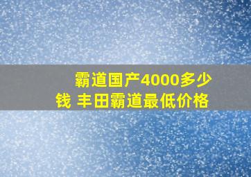 霸道国产4000多少钱 丰田霸道最低价格