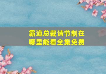 霸道总裁请节制在哪里能看全集免费