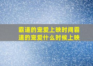 霸道的宠爱上映时间,霸道的宠爱什么时候上映