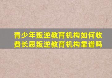 青少年叛逆教育机构如何收费(长思叛逆教育机构靠谱吗(