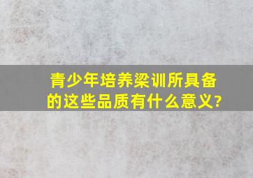 青少年培养梁训所具备的这些品质有什么意义?