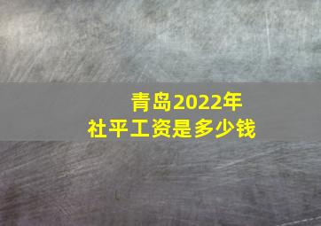 青岛2022年社平工资是多少钱