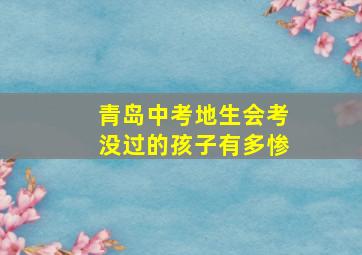 青岛中考地生会考没过的孩子有多惨