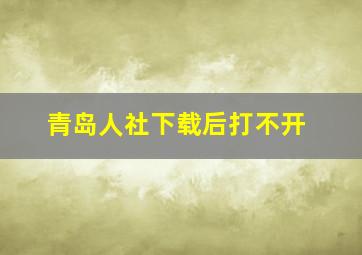 青岛人社下载后打不开(