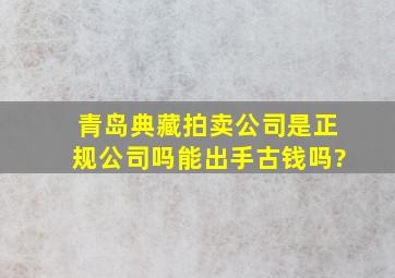 青岛典藏拍卖公司是正规公司吗,能出手古钱吗?