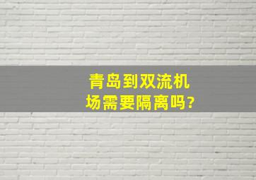 青岛到双流机场需要隔离吗?