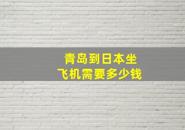 青岛到日本坐飞机需要多少钱