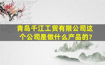 青岛千江工贸有限公司这个公司是做什么产品的?