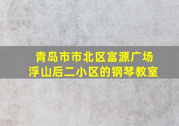 青岛市市北区富源广场浮山后二小区的钢琴教室