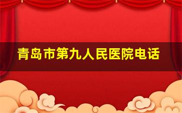 青岛市第九人民医院电话