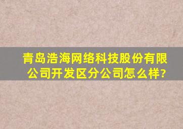 青岛浩海网络科技股份有限公司开发区分公司怎么样?