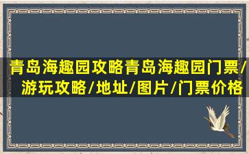 青岛海趣园攻略,青岛海趣园门票/游玩攻略/地址/图片/门票价格【携程攻...