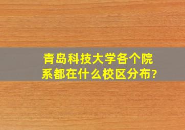 青岛科技大学各个院系都在什么校区分布?