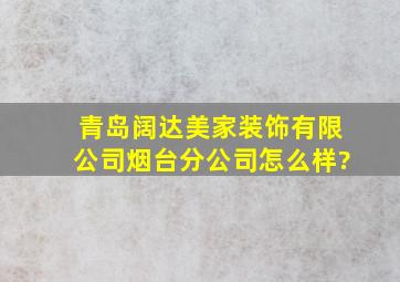 青岛阔达美家装饰有限公司烟台分公司怎么样?