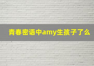 青春密语中amy生孩子了么