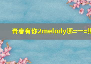 青春有你2melody哪=一=期