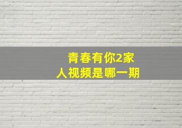 青春有你2家人视频是哪一期